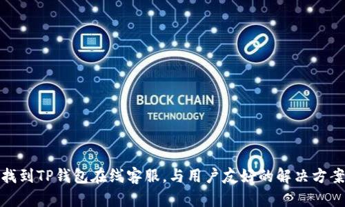 如何找到TP钱包在线客服，与用户友好的解决方案揭秘